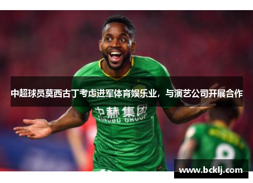 中超球员莫西古丁考虑进军体育娱乐业，与演艺公司开展合作