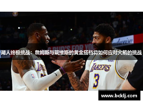 湖人终极挑战：詹姆斯与戴维斯的黄金搭档将如何应对火箭的挑战