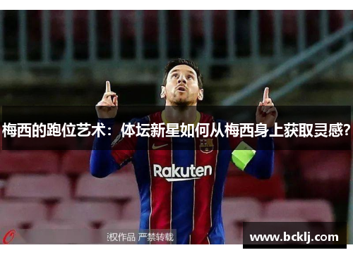 梅西的跑位艺术：体坛新星如何从梅西身上获取灵感？