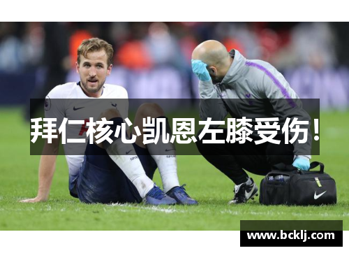 拜仁核心凯恩左膝受伤！