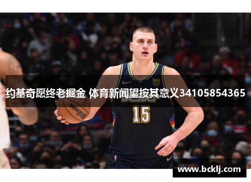 约基奇愿终老掘金 体育新闻望按其意义34105854365